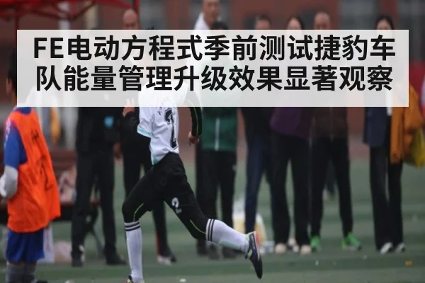 FE电动方程式季前测试捷豹车队能量管理升级效果显著观察 - kaiyun sports